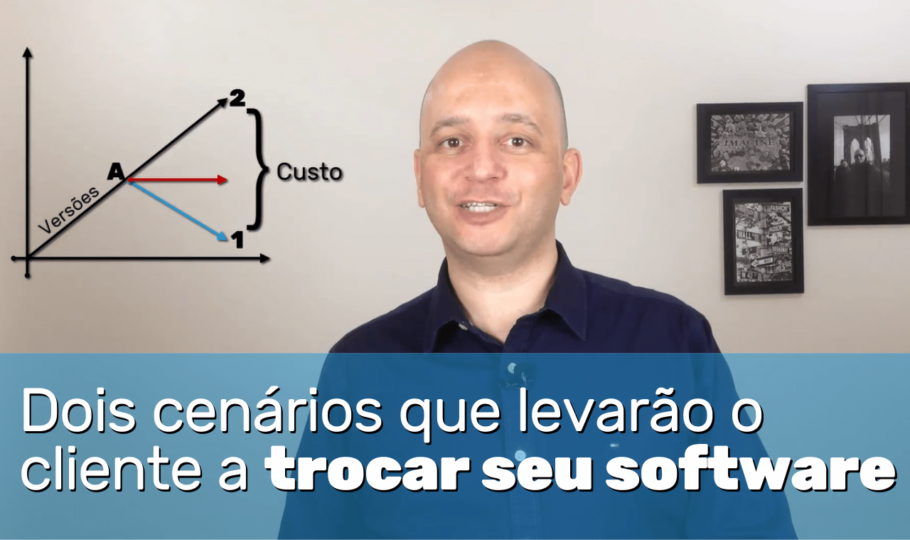 DOIS CENÁRIOS QUE LEVARÃO O CLIENTE A TROCAR SEU SOFTWARE